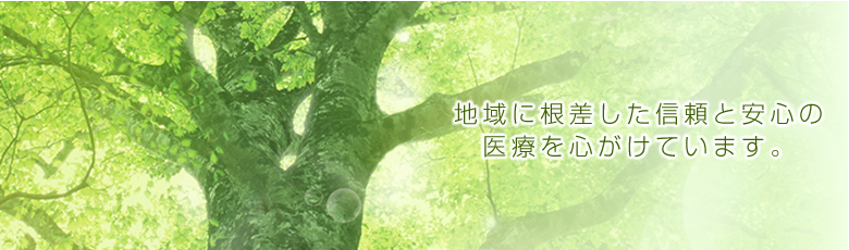 地域に根差した信頼と安心の医療を心がけています。